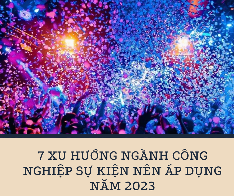 7 Xu Hướng Ngành Công Nghiệp Sự Kiện Nên áp Dụng Năm 2023